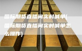 国际期货直播间实时喊单(国际期货直播间实时喊单怎么操作)