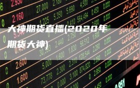 大神期货直播(2020年期货大神)
