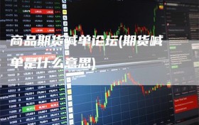 商品期货喊单论坛(期货喊单是什么意思)