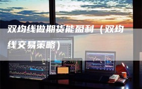 双均线做期货能盈利（双均线交易策略）