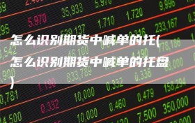 怎么识别期货中喊单的托(怎么识别期货中喊单的托盘)