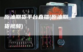 原油期货平台直播(原油期货视频)