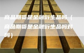 商品期货是金融衍生品吗（商品期货是金融衍生品吗对吗）