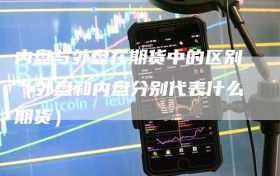 内盘与外盘在期货中的区别（外盘和内盘分别代表什么期货）