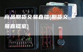 商品期货交易直播(期货交易直播室)