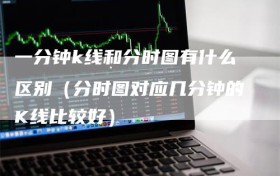 一分钟k线和分时图有什么区别（分时图对应几分钟的K线比较好）