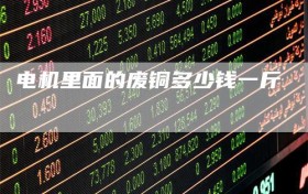 电机里面的废铜多少钱一斤