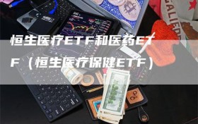 恒生医疗ETF和医药ETF（恒生医疗保健ETF）