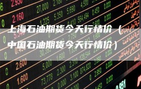 上海石油期货今天行情价（中国石油期货今天行情价）