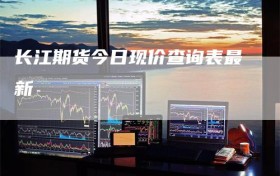 长江期货今日现价查询表最新