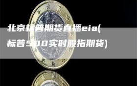 北京标普期货直播eia(标普500实时股指期货)