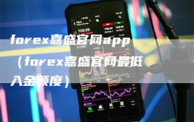 forex嘉盛官网app（forex嘉盛官网最低入金额度）