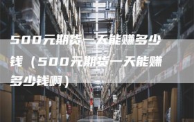 500元期货一天能赚多少钱（500元期货一天能赚多少钱啊）