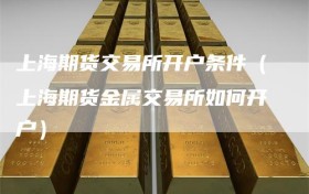 上海期货交易所开户条件（上海期货金属交易所如何开户）