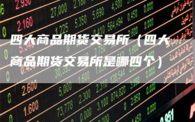 四大商品期货交易所（四大商品期货交易所是哪四个）