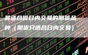 最适合做日内交易的期货品种（期货只适合日内交易）