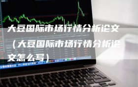 大豆国际市场行情分析论文（大豆国际市场行情分析论文怎么写）