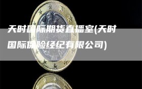 天时国际期货直播室(天时国际保险经纪有限公司)