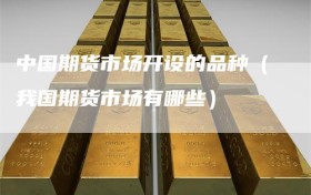 中国期货市场开设的品种（我国期货市场有哪些）