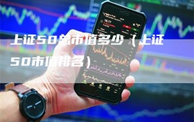上证50总市值多少（上证50市值排名）