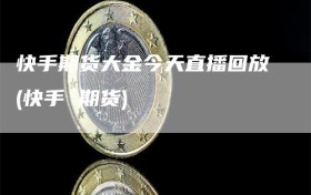 快手期货大金今天直播回放(快手 期货)