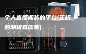 个人直播期货的平台(正规的期货直播室)