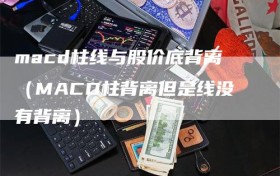 macd柱线与股价底背离（MACD柱背离但是线没有背离）