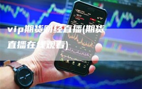 vip期货财经直播(期货直播在线观看)
