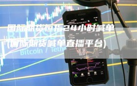 国际期货恒指24小时喊单(国际期货喊单直播平台)