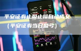 平安证券止盈止损自动成交（平安证券当日盈亏）