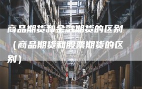 商品期货和金融期货的区别（商品期货和股票期货的区别）