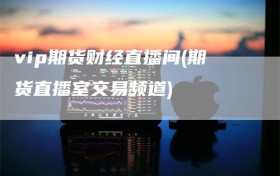 vip期货财经直播间(期货直播室交易频道)