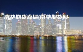 南华期货直播(南华期货网)