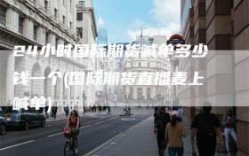 24小时国际期货喊单多少钱一个(国际期货直播麦上喊单)