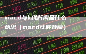 macd与k线背离是什么意思（macd线底背离）