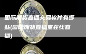 国际期货直播交易软件有哪些(国际期货直播室在线直播)