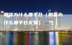 期货为什么要平仓（期货为什么要平仓交易）