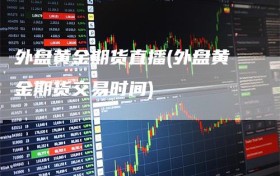 外盘黄金期货直播(外盘黄金期货交易时间)