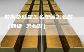 做期货就是怎么想就怎么做（期货 怎么做）