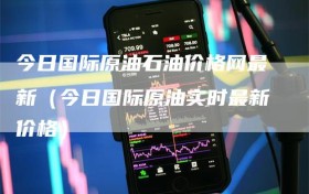 今日国际原油石油价格网最新（今日国际原油实时最新价格）