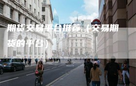 期货交易平台推荐（交易期货的平台）