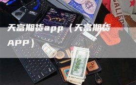 天富期货app（天富期货APP）