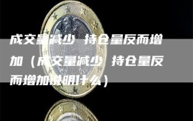 成交量减少 持仓量反而增加（成交量减少 持仓量反而增加说明什么）