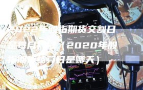 2022年股指期货交割日是每月几号（2020年股指期货结算日是哪天）