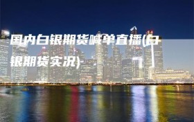 国内白银期货喊单直播(白银期货实况)