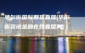 华尔街国际期货直播(华尔街资讯金融在线直播间)