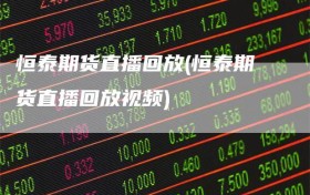 恒泰期货直播回放(恒泰期货直播回放视频)