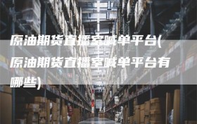 原油期货直播室喊单平台(原油期货直播室喊单平台有哪些)