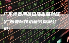 广东标普期货直播番茄财经(广东普标技术研究有限公司)