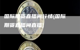 国际期货直播间行情(国际期货直播间直播)